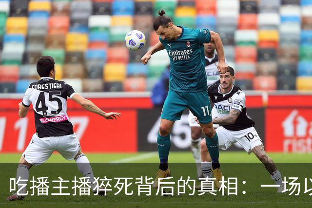 吃播主播猝死背后的真相：一场以生命为代价的挑战
